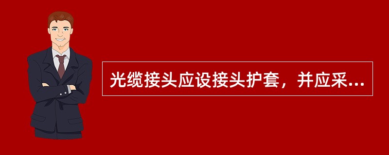 光缆接头应设接头护套，并应采取防尘、防水、防潮、防腐蚀措施，其防尘、防水的防护等