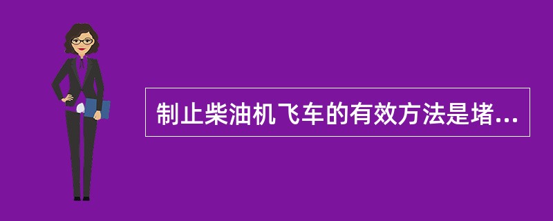 制止柴油机飞车的有效方法是堵住进气管。