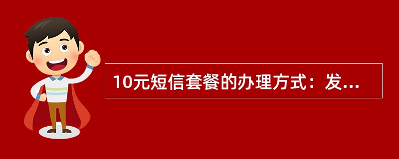 10元短信套餐的办理方式：发送短信（）至10086，收到二次确认短信，按要求回复