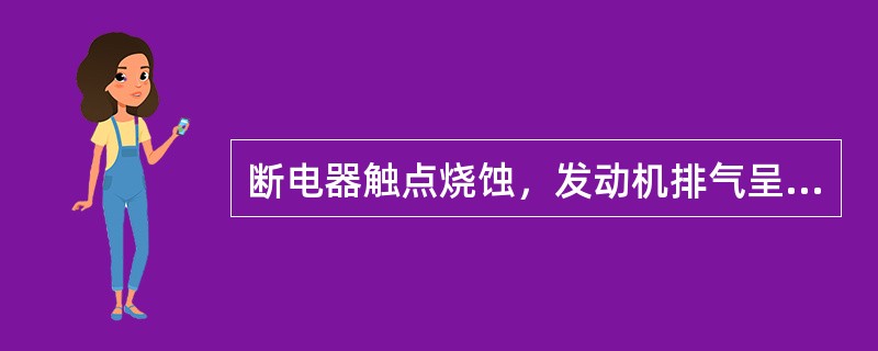 断电器触点烧蚀，发动机排气呈黑色。