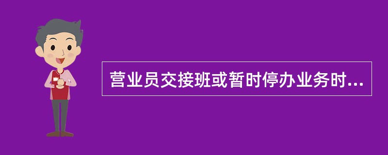 营业员交接班或暂时停办业务时，应将（）、章戳和重要空白凭证等入柜上锁。