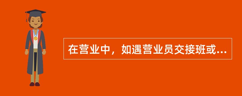 在营业中，如遇营业员交接班或暂时停办业务时，应将暂停营业提示牌提前（）分钟放在桌