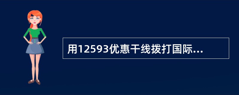 用12593优惠干线拨打国际及台港澳长途的通话时间或金额（）（计入/不计入）全球