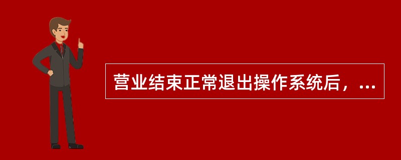 营业结束正常退出操作系统后，关闭所有机器设备的（），盖好防尘布。