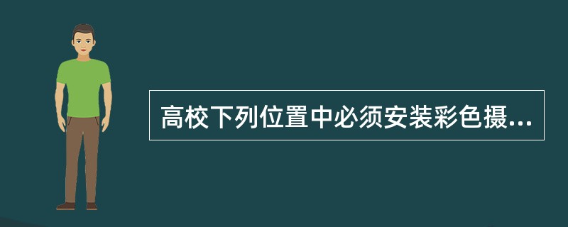 高校下列位置中必须安装彩色摄像机的是：（）