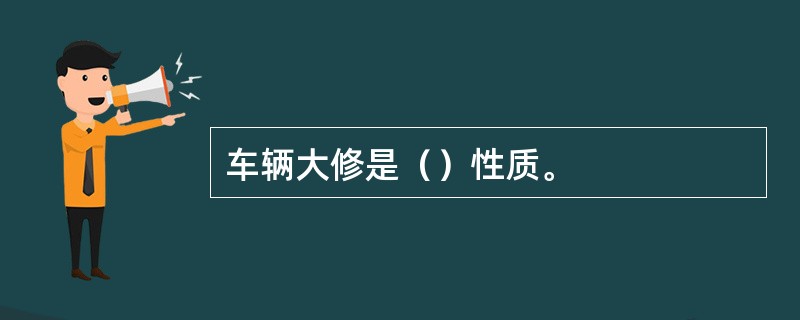 车辆大修是（）性质。