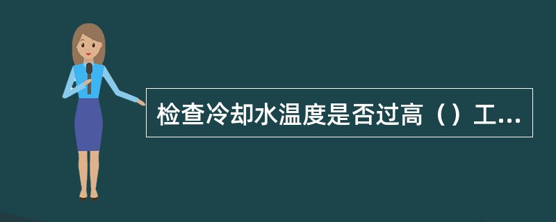 检查冷却水温度是否过高（）工作是否失效。