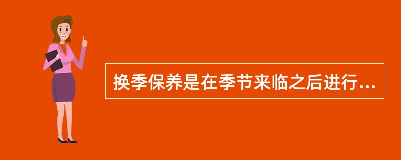 换季保养是在季节来临之后进行的保养。