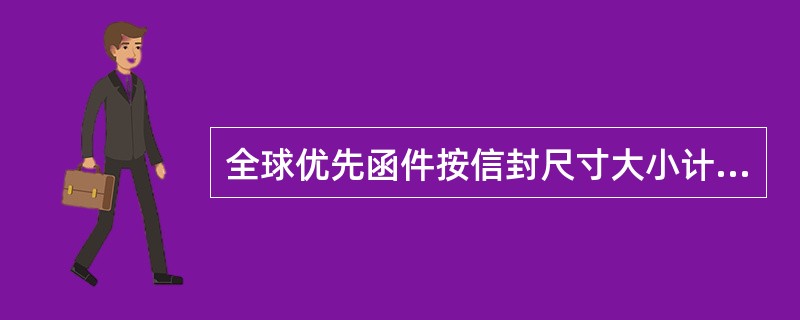 全球优先函件按信封尺寸大小计收邮费，小信封限重500克，大信封限重（）克。