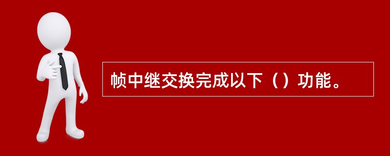 帧中继交换完成以下（）功能。