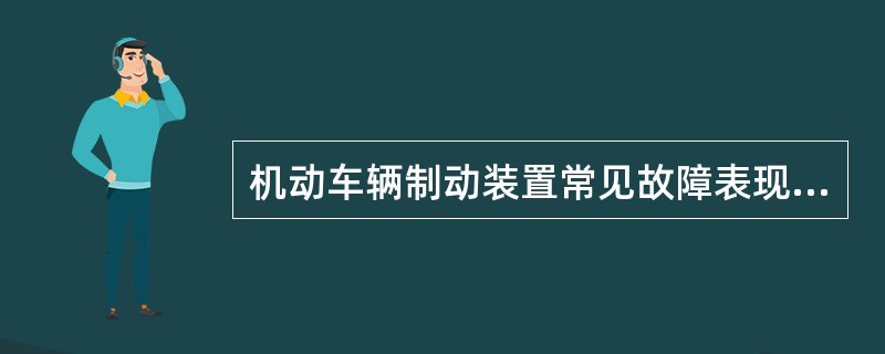 机动车辆制动装置常见故障表现在制动距离延长、制动跑偏、制动侧滑。