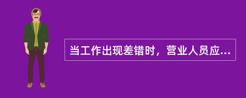 当工作出现差错时，营业人员应当面向用户道歉，并（）纠正差错。