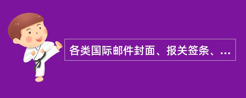 各类国际邮件封面、报关签条、报关单及多联单上的收件人名址应用法文、英文或（）书写