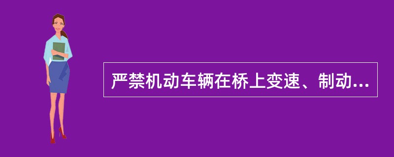 严禁机动车辆在桥上变速、制动、会车、调头、停车。