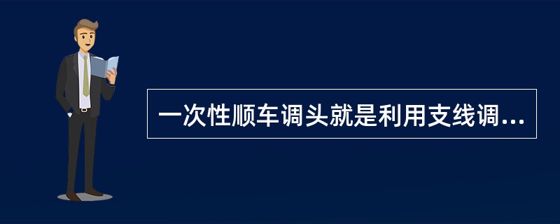 一次性顺车调头就是利用支线调头。