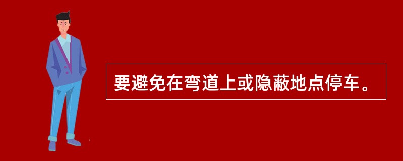 要避免在弯道上或隐蔽地点停车。