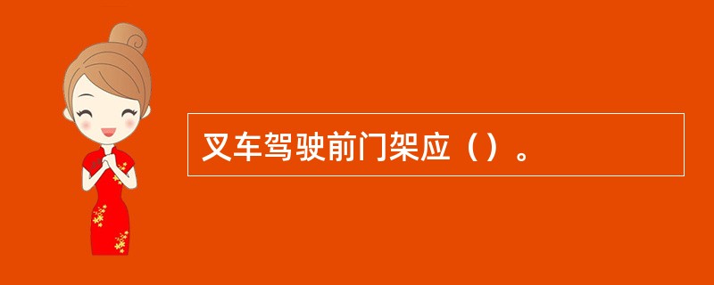 叉车驾驶前门架应（）。