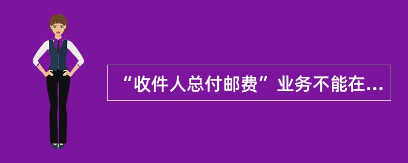 “收件人总付邮费”业务不能在（）中使用。