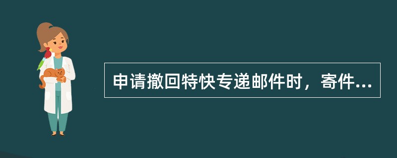 申请撤回特快专递邮件时，寄件人应出示交寄邮件收据和详情单第三联，填写（）。