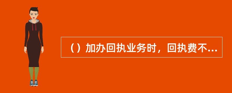 （）加办回执业务时，回执费不用换成邮票粘贴在邮件封面上。