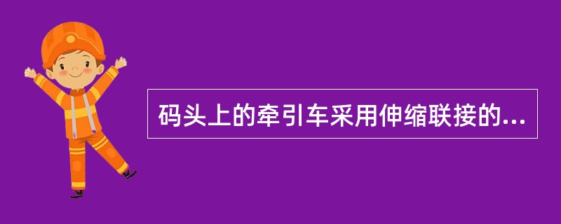 码头上的牵引车采用伸缩联接的方式来牵引平板车。