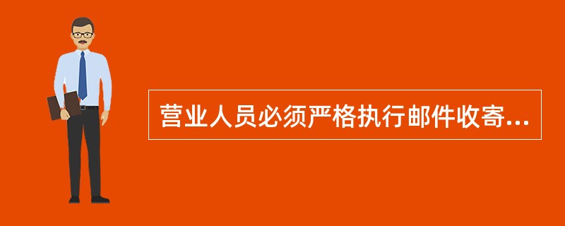 营业人员必须严格执行邮件收寄的（）制度，不违章收寄禁、限寄物品。