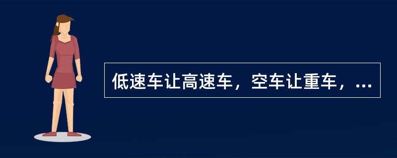 低速车让高速车，空车让重车，直行车让转弯车先行。