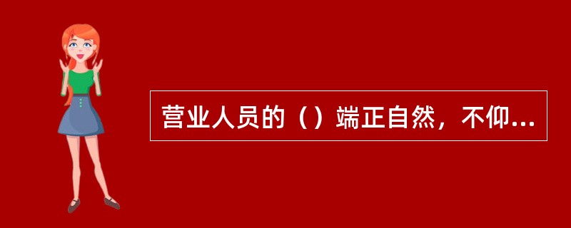 营业人员的（）端正自然，不仰靠椅背，不双腿斜跨，不趴在工作台上，不叉腰，不抱胸。