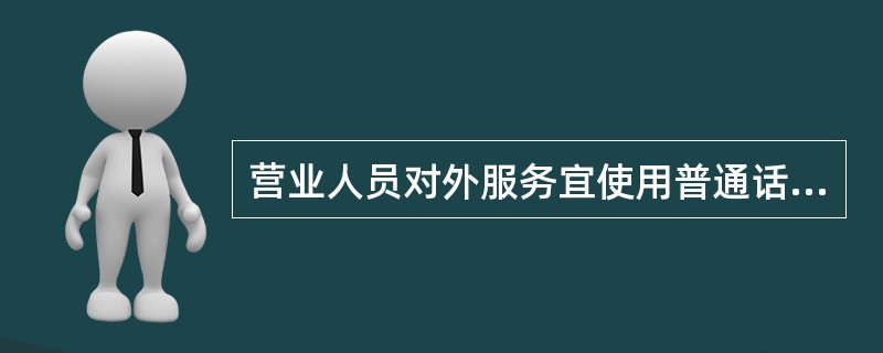 营业人员对外服务宜使用普通话，并（）使用“您好、请、谢谢、对不起、再见”十字服务