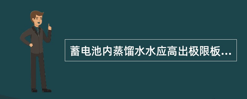 蓄电池内蒸馏水水应高出极限板（）。