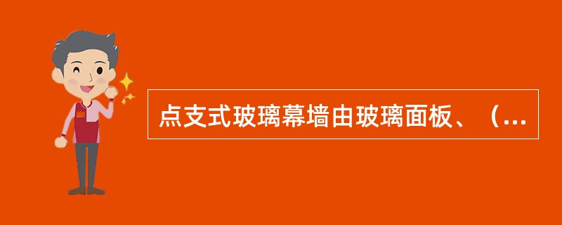 点支式玻璃幕墙由玻璃面板、（）等组成。