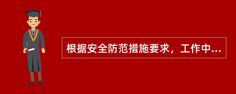 根据安全防范措施要求，工作中应注意周围人员及自身安全，故下列说法正确的是（）。