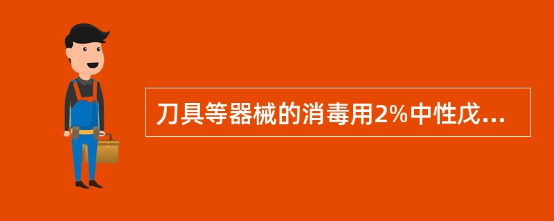 刀具等器械的消毒用2%中性戊二醛水溶液浸泡30分钟，灭菌时间为10小时，药液（）