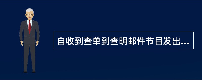 自收到查单到查明邮件节目发出查单传真，经转局受理特快专递邮件查询的最大处理时限为