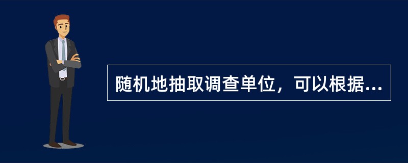 随机地抽取调查单位，可以根据调查结果推断总体数量特征的是（）。