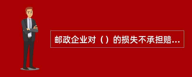 邮政企业对（）的损失不承担赔偿责任，但是，邮政企业因故意或者重大过失造成平常邮件