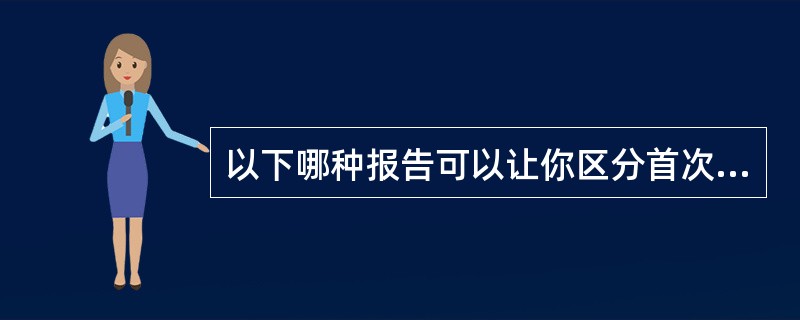 以下哪种报告可以让你区分首次来访访客和重复来访访客，哪类在网站上花的时间更长？（