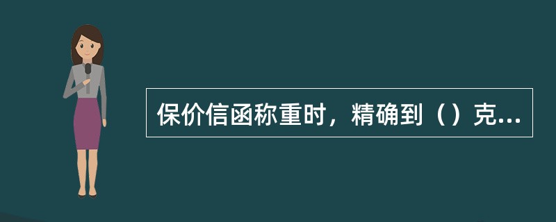 保价信函称重时，精确到（）克为止。