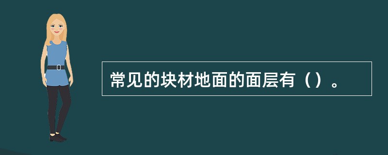 常见的块材地面的面层有（）。