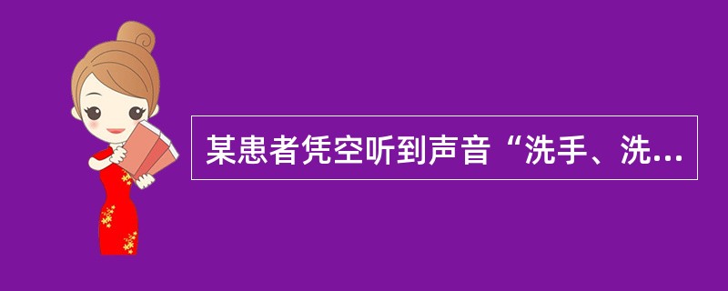 某患者凭空听到声音“洗手、洗手、快洗手……”，于是患者出现反复洗手动作，此症状为