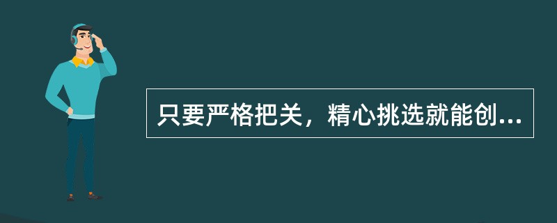 只要严格把关，精心挑选就能创出优质产品。