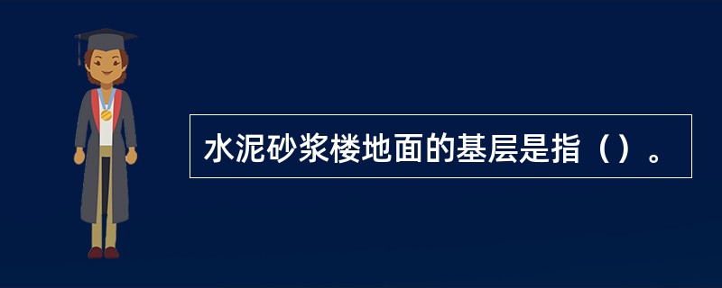 水泥砂浆楼地面的基层是指（）。