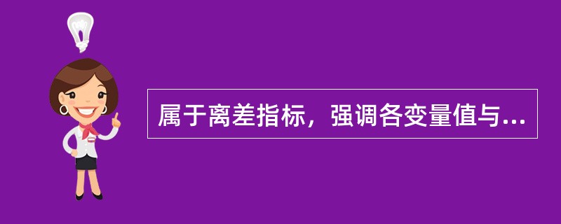 属于离差指标，强调各变量值与其平均数的差别，能反映各变量值与其平均值离散程度的变