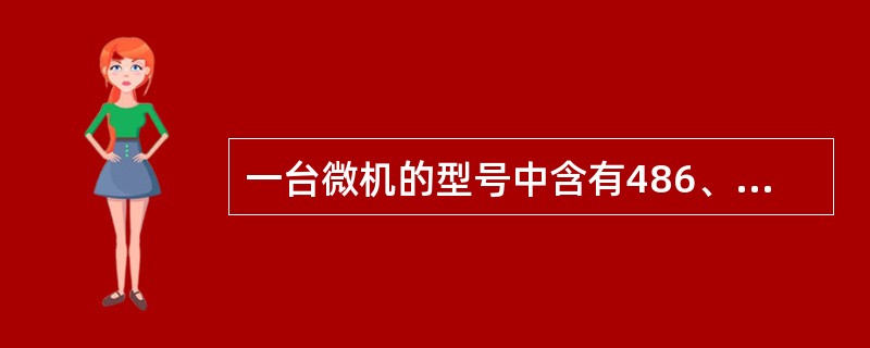 一台微机的型号中含有486、586、PII、PIII等文字，其含义是指（）