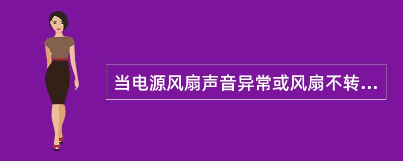 当电源风扇声音异常或风扇不转时，一定要立即关机，否则会导致机箱内部的热量散发不出