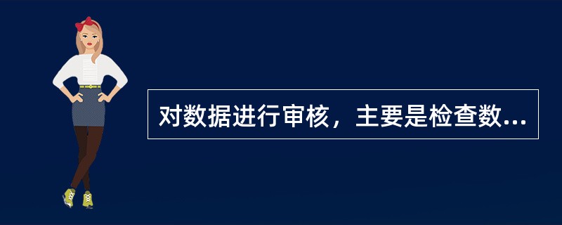 对数据进行审核，主要是检查数据的（）。