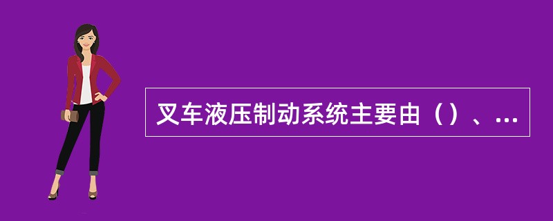 叉车液压制动系统主要由（）、（）、（）、（）、（）等组成。