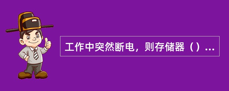 工作中突然断电，则存储器（）中的信息将全部丢失，再次通电后也不能恢复。