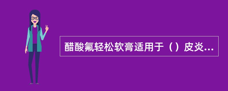 醋酸氟轻松软膏适用于（）皮炎、接触性皮炎、脂益性皮炎及湿疹。