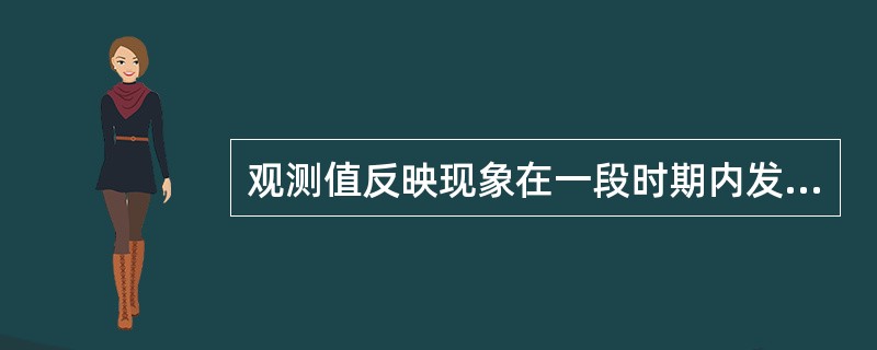 观测值反映现象在一段时期内发展的总量，其特点是序列中的各观测值可以累加，累加后的